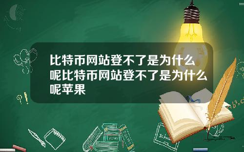 比特币网站登不了是为什么呢比特币网站登不了是为什么呢苹果