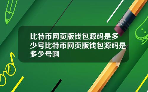 比特币网页版钱包源码是多少号比特币网页版钱包源码是多少号啊