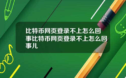 比特币网页登录不上怎么回事比特币网页登录不上怎么回事儿