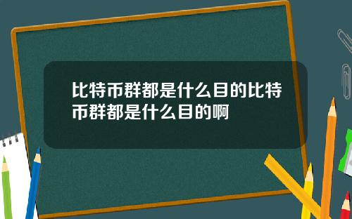 比特币群都是什么目的比特币群都是什么目的啊