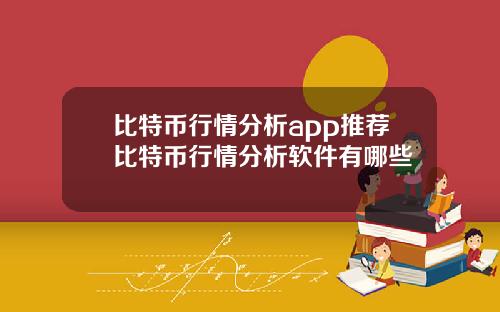 比特币行情分析app推荐比特币行情分析软件有哪些