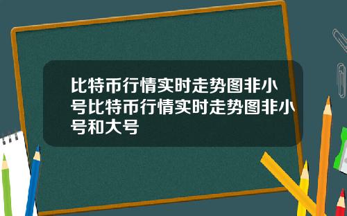 比特币行情实时走势图非小号比特币行情实时走势图非小号和大号