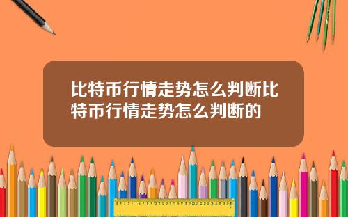 比特币行情走势怎么判断比特币行情走势怎么判断的