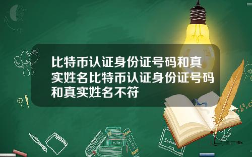 比特币认证身份证号码和真实姓名比特币认证身份证号码和真实姓名不符