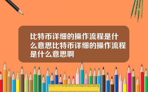 比特币详细的操作流程是什么意思比特币详细的操作流程是什么意思啊