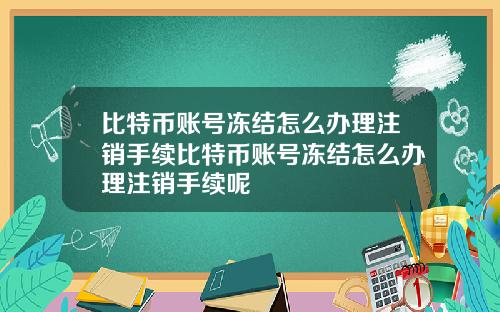 比特币账号冻结怎么办理注销手续比特币账号冻结怎么办理注销手续呢