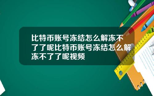 比特币账号冻结怎么解冻不了了呢比特币账号冻结怎么解冻不了了呢视频