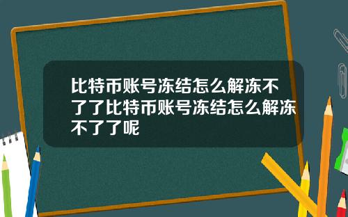 比特币账号冻结怎么解冻不了了比特币账号冻结怎么解冻不了了呢