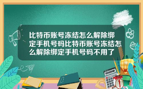 比特币账号冻结怎么解除绑定手机号码比特币账号冻结怎么解除绑定手机号码不用了