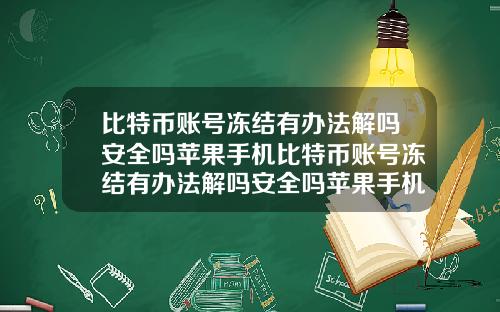 比特币账号冻结有办法解吗安全吗苹果手机比特币账号冻结有办法解吗安全吗苹果手机能用吗