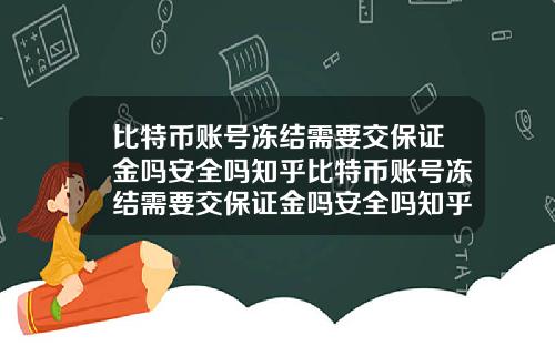 比特币账号冻结需要交保证金吗安全吗知乎比特币账号冻结需要交保证金吗安全吗知乎文章