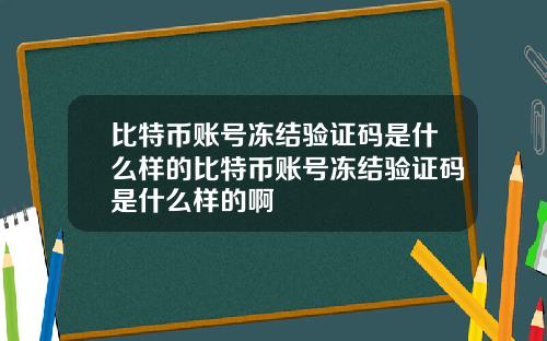 比特币账号冻结验证码是什么样的比特币账号冻结验证码是什么样的啊