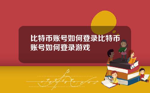 比特币账号如何登录比特币账号如何登录游戏