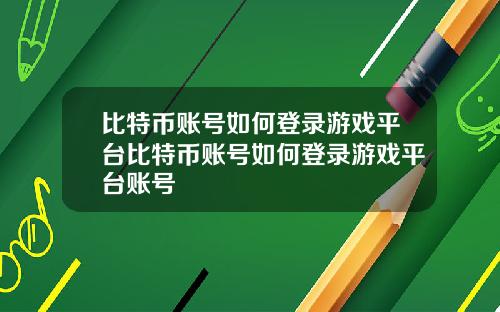 比特币账号如何登录游戏平台比特币账号如何登录游戏平台账号