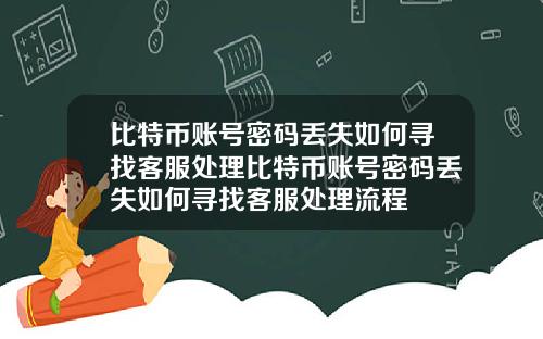 比特币账号密码丢失如何寻找客服处理比特币账号密码丢失如何寻找客服处理流程