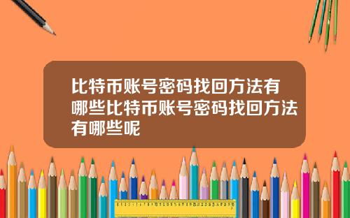 比特币账号密码找回方法有哪些比特币账号密码找回方法有哪些呢