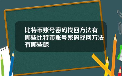 比特币账号密码找回方法有哪些比特币账号密码找回方法有哪些呢