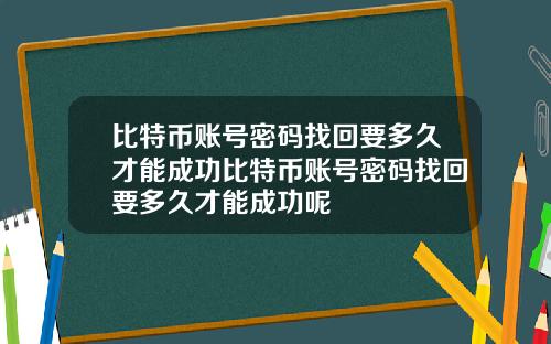 比特币账号密码找回要多久才能成功比特币账号密码找回要多久才能成功呢