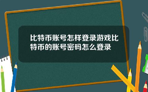 比特币账号怎样登录游戏比特币的账号密码怎么登录