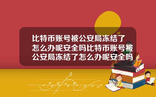 比特币账号被公安局冻结了怎么办呢安全吗比特币账号被公安局冻结了怎么办呢安全吗知乎