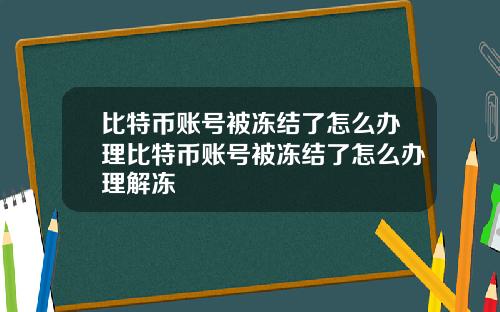 比特币账号被冻结了怎么办理比特币账号被冻结了怎么办理解冻