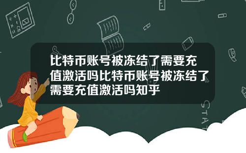 比特币账号被冻结了需要充值激活吗比特币账号被冻结了需要充值激活吗知乎