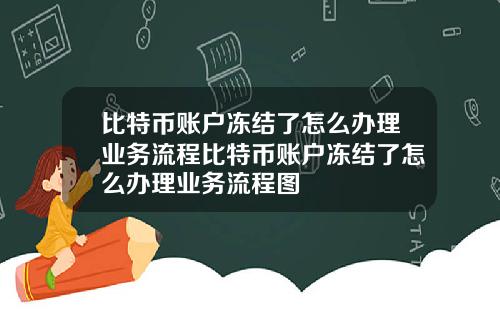 比特币账户冻结了怎么办理业务流程比特币账户冻结了怎么办理业务流程图