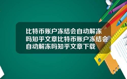 比特币账户冻结会自动解冻吗知乎文章比特币账户冻结会自动解冻吗知乎文章下载