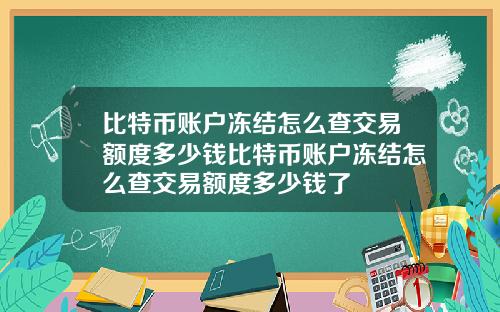 比特币账户冻结怎么查交易额度多少钱比特币账户冻结怎么查交易额度多少钱了