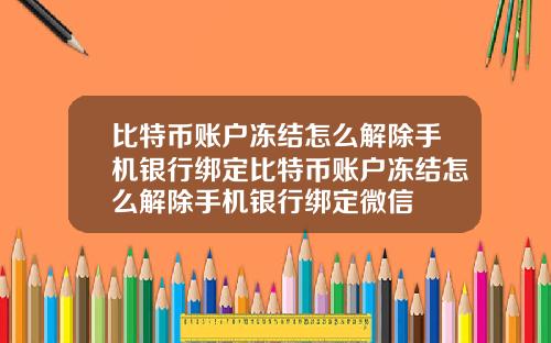 比特币账户冻结怎么解除手机银行绑定比特币账户冻结怎么解除手机银行绑定微信