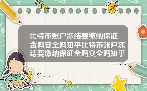 比特币账户冻结要缴纳保证金吗安全吗知乎比特币账户冻结要缴纳保证金吗安全吗知乎文章