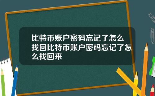 比特币账户密码忘记了怎么找回比特币账户密码忘记了怎么找回来