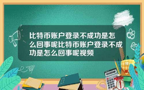 比特币账户登录不成功是怎么回事呢比特币账户登录不成功是怎么回事呢视频