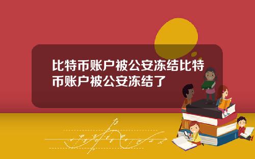 比特币账户被公安冻结比特币账户被公安冻结了