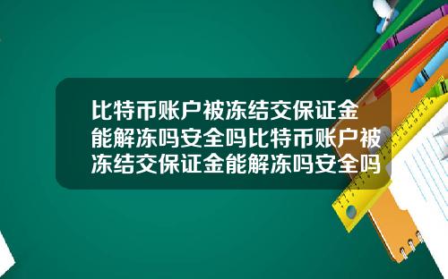 比特币账户被冻结交保证金能解冻吗安全吗比特币账户被冻结交保证金能解冻吗安全吗知乎