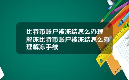 比特币账户被冻结怎么办理解冻比特币账户被冻结怎么办理解冻手续