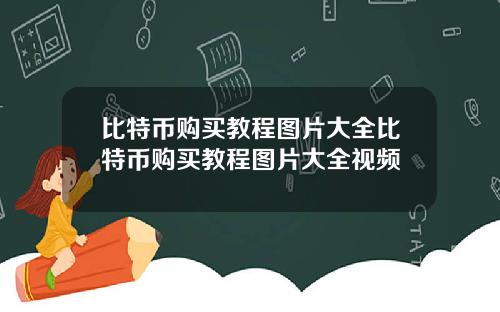 比特币购买教程图片大全比特币购买教程图片大全视频