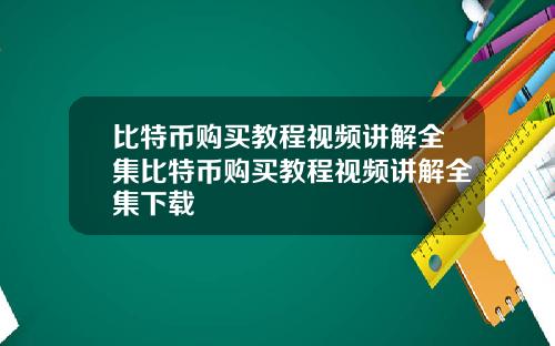 比特币购买教程视频讲解全集比特币购买教程视频讲解全集下载