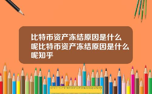 比特币资产冻结原因是什么呢比特币资产冻结原因是什么呢知乎