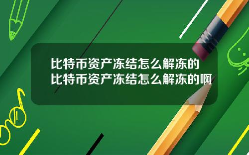 比特币资产冻结怎么解冻的比特币资产冻结怎么解冻的啊