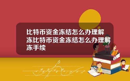 比特币资金冻结怎么办理解冻比特币资金冻结怎么办理解冻手续