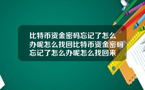 比特币资金密码忘记了怎么办呢怎么找回比特币资金密码忘记了怎么办呢怎么找回来