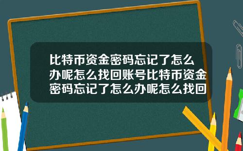 比特币资金密码忘记了怎么办呢怎么找回账号比特币资金密码忘记了怎么办呢怎么找回账号和密码