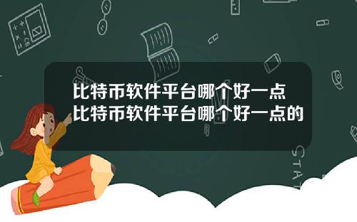 比特币软件平台哪个好一点比特币软件平台哪个好一点的