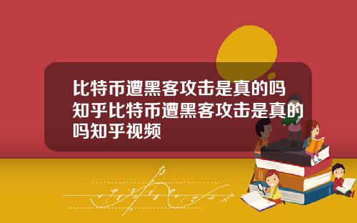 比特币遭黑客攻击是真的吗知乎比特币遭黑客攻击是真的吗知乎视频