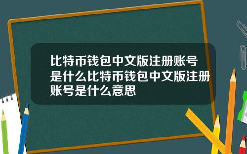 比特币钱包中文版注册账号是什么比特币钱包中文版注册账号是什么意思