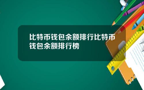 比特币钱包余额排行比特币钱包余额排行榜