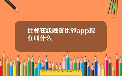 比邻在线融资比邻app现在叫什么