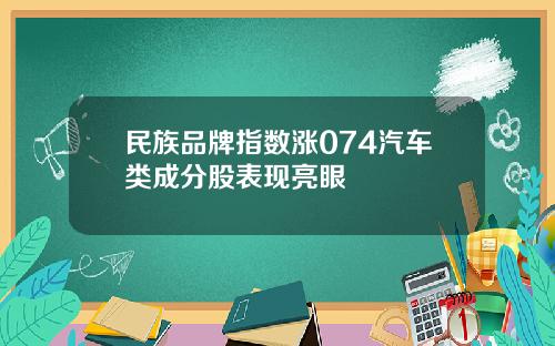 民族品牌指数涨074汽车类成分股表现亮眼