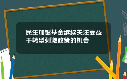 民生加银基金继续关注受益于转型刺激政策的机会